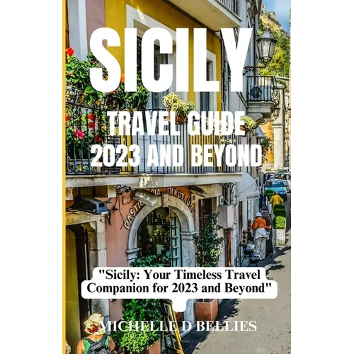Sicily Travel Guide 2023 and Beyond: "Sicily: Your Timeless Travel Companion for 2023 and Beyond" - Paperback