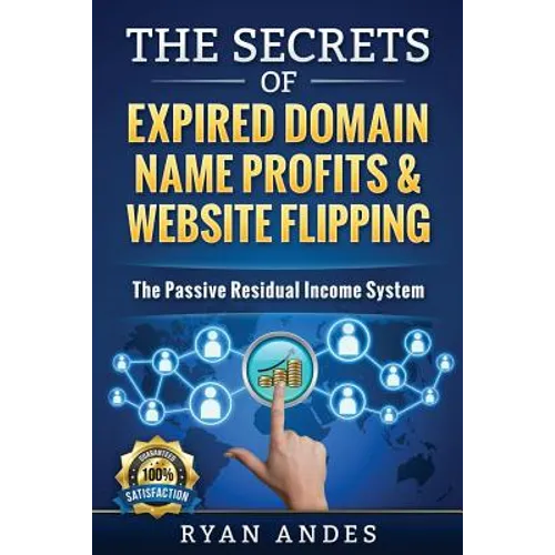 The Secrets of Expired Domain Names and Website Flipping: Work at home with 30+ ways to generate PASSIVE INCOME! - Paperback