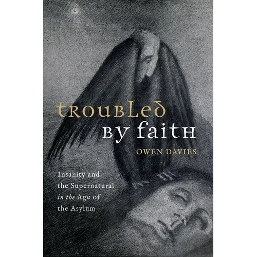 Troubled by Faith: Insanity and the Supernatural in the Age of the Asylum - Hardcover