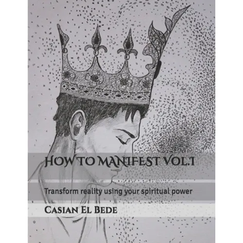 HOW TO MANIFEST Vol.I: Transform reality using your spiritual power - Paperback