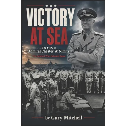 Victory at Sea: The Story of Admiral Chester W. Nimitz: The Admiral Who Defeated Japan - Paperback