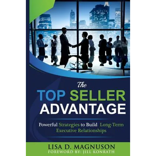 The TOP Seller Advantage: Powerful Strategies to Build Long-Term Executive Relationships - Paperback