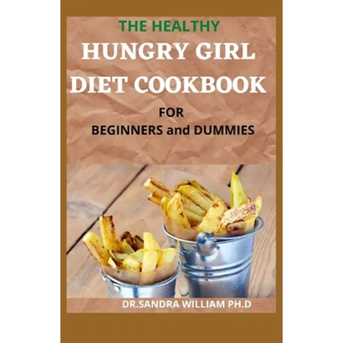 THE HEALTHY HUNGRY GIRL DIET COOKBOOK FOR BEGINNERS and DUMMIES: 70+ Fresh And Delicious for Mix-n-Match Meals & Snacks, Smoothies and Drinks Recipes - Paperback