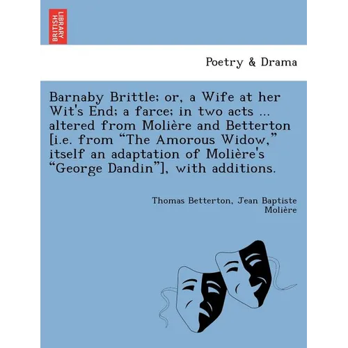 Barnaby Brittle; or, a Wife at her Wit's End; a farce; in two acts ... altered from Molière and Betterton [i.e. from The Amorous Widow, itself a - Paperback