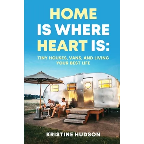 Home is Where Heart Is: Tiny Houses, Vans, and Living Your Best Life - Paperback
