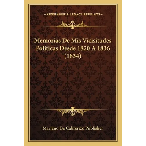 Memorias De Mis Vicisitudes Politicas Desde 1820 A 1836 (1834) - Paperback