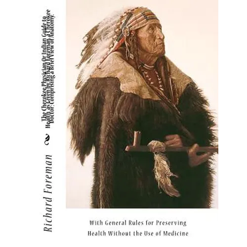The Cherokee Physician Or Indian Guide to Health, as Given by Richard Foreman, a Cherokee Doctor; Comprising a Brief View of Anatomy.: With General Ru - Paperback