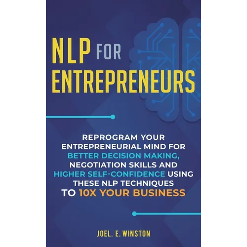 NLP For Entrepreneurs: Reprogram Your Entrepreneurial Mind for Better Decision Making, Negotiation Skills and Higher Self-Confidence Using th - Hardcover