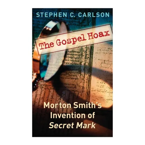 The Gospel Hoax: Morton Smith's Invention of Secret Mark - Paperback