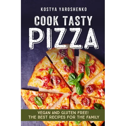 Cook Tasty Pizza: Vegan and Gluten-Free! the Best Recipes for the Family - Paperback