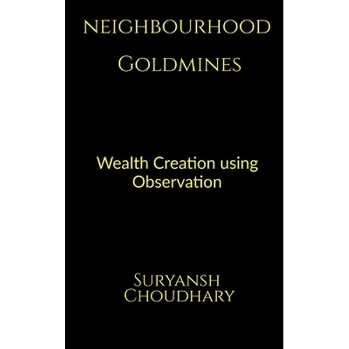 Neighbourhood Goldmines: Wealth Creation through observation - Paperback