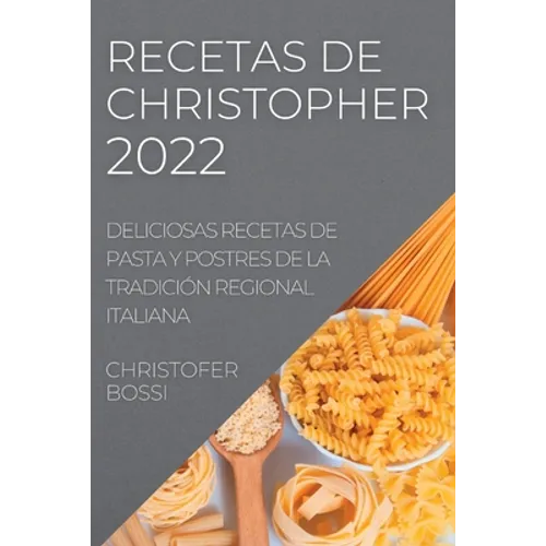 Recetas de Christopher 2022: Deliciosas Recetas de Pasta Y Postres de la Tradición Regional Italiana - Paperback