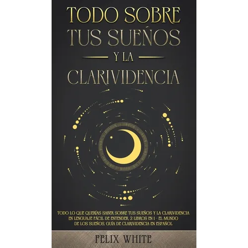 Todo Sobre tus Sueños y la Clarividencia: Todo lo que Querías Saber Sobre tus Sueños y la Clarividencia en Lenguaje Fácil de Entender. 2 Libros en 1 - - Hardcover