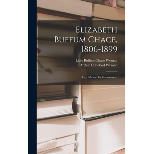 Elizabeth Buffum Chace, 1806-1899: Her Life and Its Environment - Hardcover