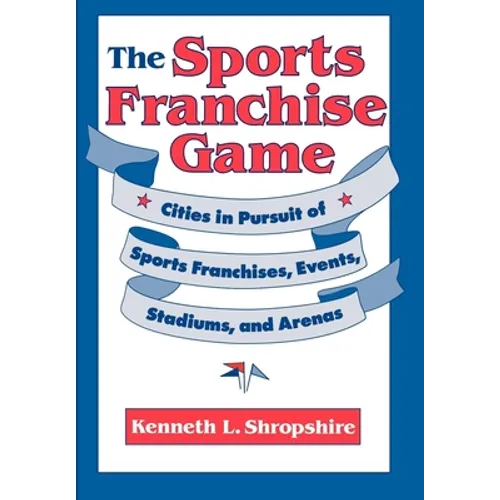 The Sports Franchise Game: Cities in Pursuit of Sports Franchises, Events, Stadiums, and Arenas - Hardcover