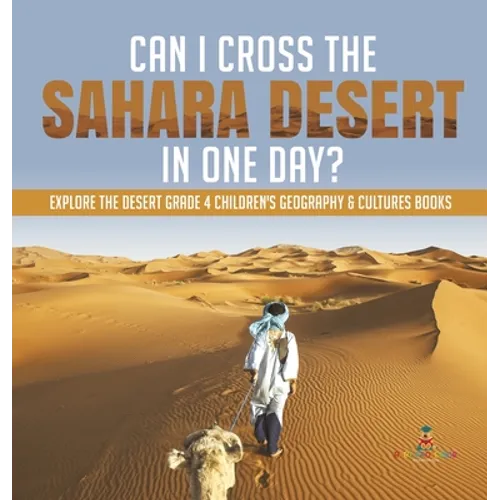 Can I Cross the Sahara Desert in One Day? Explore the Desert Grade 4 Children's Geography & Cultures Books - Hardcover
