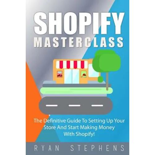 Shopify: Shopify MasterClass: The Definitive Guide To Setting Up Your Store And Start Making Money With Shopify - Paperback