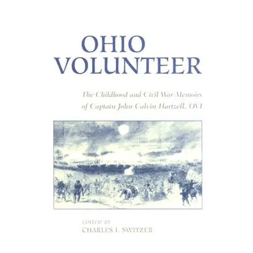 Ohio Volunteer: The Childhood and Civil War Memoirs of Captain John Calvin Hartzell, OVI - Hardcover