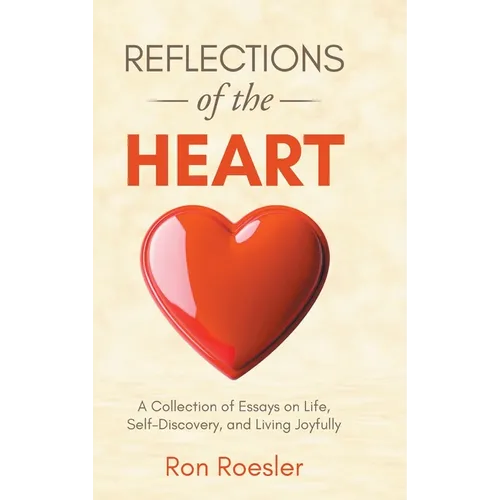 Reflections of the Heart: A Collection of Essays on Life, Self-Discovery, and Living Joyfully - Hardcover