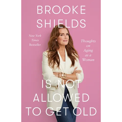 Brooke Shields Is Not Allowed to Get Old: Thoughts on Aging as a Woman - Hardcover