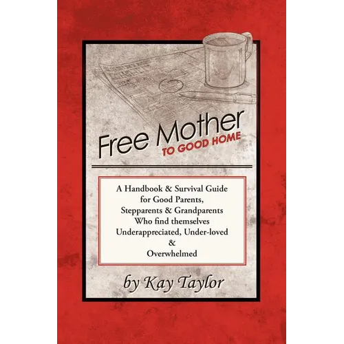 Free Mother to Good Home: A Handbook & Survival Guide for Good Parents, Stepparents & Grandparents - Paperback