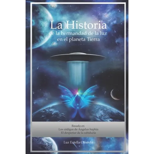 La Historia de la Hermandad de la Luz en el planeta Tierra: Los Códigos de Ángelus Sophía - Paperback