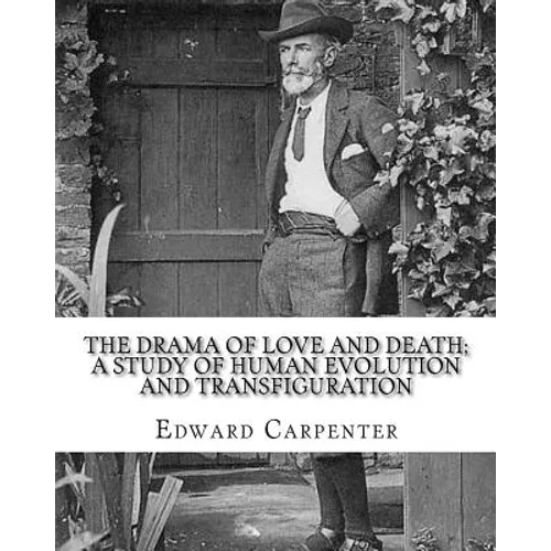 The drama of love and death; a study of human evolution and transfiguration, By: Edward Carpenter: Edward Carpenter (29 August 1844 - 28 June 1929) wa - Paperback