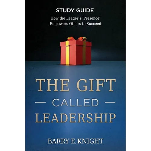 The Gift Called Leadership Study Guide: How the Leader's 'Presence' Empowers Others to Succeed - Paperback