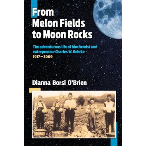 From Melon Fields to Moon Rocks: The adventurous life of biochemist and entrepreneur Charles W. Gehrke - Paperback