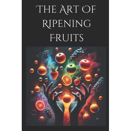 The Art of Ripening Fruits: Mastering Nature's Timing for Perfectly Sweet Harvests - Paperback