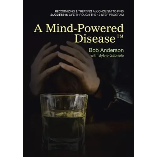 A Mind-Powered Disease(TM): Recognizing & treating alcoholism to find success in life through the 12 Step Program - Paperback