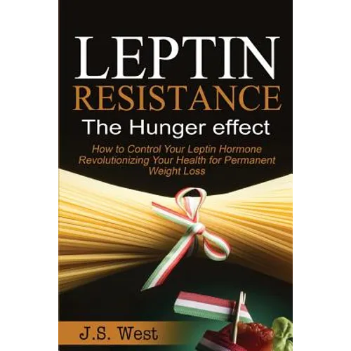 Leptin: Leptin Resistance: The Hunger effect, Leptin and its resistance - Losing Weight and Staying Healthy - Paperback