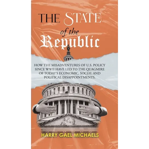The State of The Republic: How the misadventures of U.S. policy since WWII have led to the quagmire of today's economic, social and political dis - Hardcover