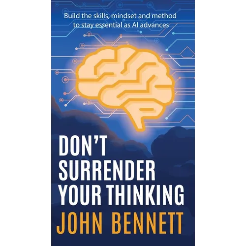 Don't Surrender Your Thinking: Build the skills, mindset and method to stay essential as AI advances - Hardcover