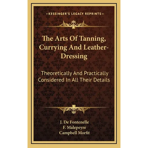The Arts Of Tanning, Currying And Leather-Dressing: Theoretically And Practically Considered In All Their Details - Hardcover