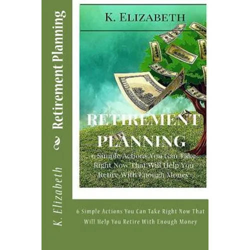 Retirement Planning: 6 Simple Actions You Can Take Right Now That Will Help You Retire With Enough Money - Paperback
