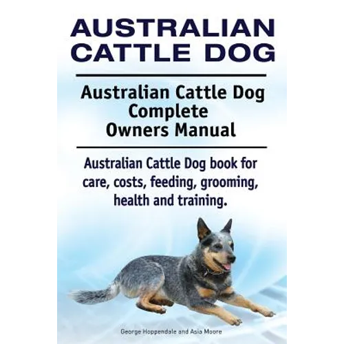 Australian Cattle Dog. Australian Cattle Dog Complete Owners Manual. Australian Cattle Dog book for care, costs, feeding, grooming, health and trainin - Paperback