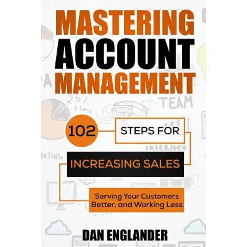 Mastering Account Management: 102 Steps for Increasing Sales, Serving Your Customers Better, and Working Less - Paperback
