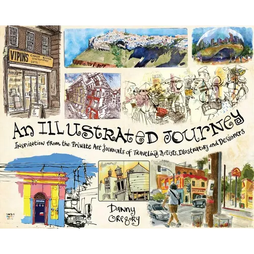 An Illustrated Journey: Inspiration from the Private Art Journals of Traveling Artists, Illustrators and Designers - Paperback