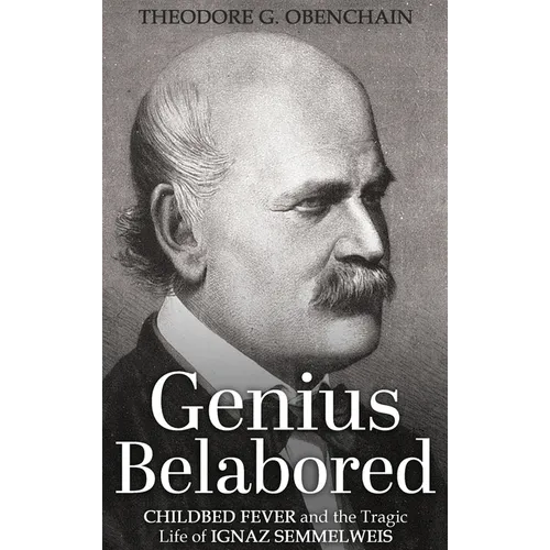 Genius Belabored: Childbed Fever and the Tragic Life of Ignaz Semmelweis - Hardcover