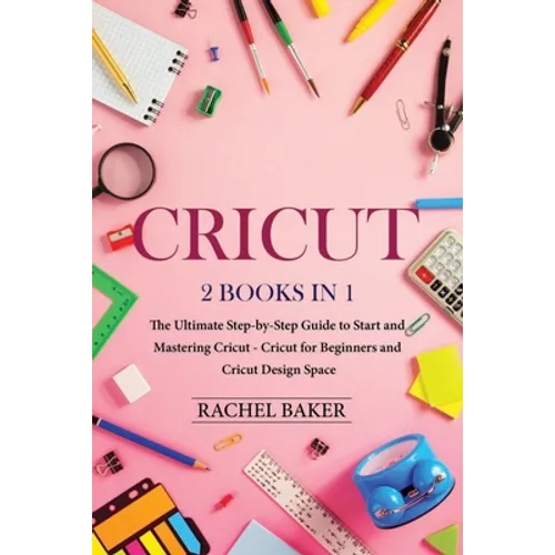 Cricut: 2 books in 1: The Ultimate Step-by-Step Guide to Start and Mastering Cricut - Cricut for Beginners and Cricut Design Space - Paperback