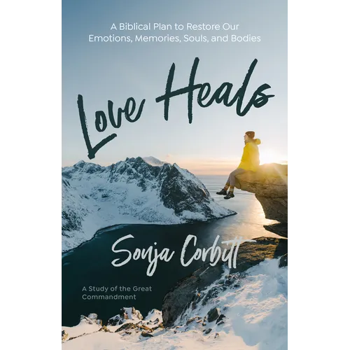 Love Heals: A Biblical Plan to Restore Our Emotions, Memories, Souls, and Bodies - Paperback
