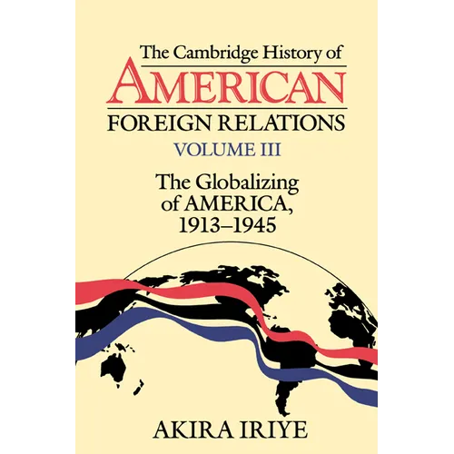 The Cambridge History of American Foreign Relations: Volume 3, the Globalizing of America, 1913 1945 - Paperback