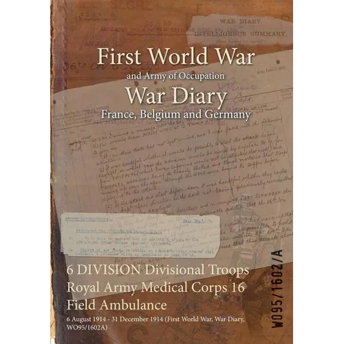6 DIVISION Divisional Troops Royal Army Medical Corps 16 Field Ambulance: 6 August 1914 - 31 December 1914 (First World War, War Diary, WO95/1602A) - Paperback