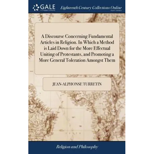 A Discourse Concerning Fundamental Articles in Religion. In Which a Method is Laid Down for the More Effectual Uniting of Protestants, and Promoting a - Hardcover