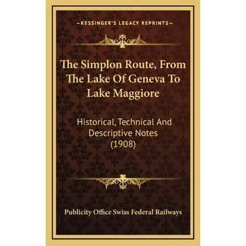 The Simplon Route, From The Lake Of Geneva To Lake Maggiore: Historical, Technical And Descriptive Notes (1908) - Hardcover