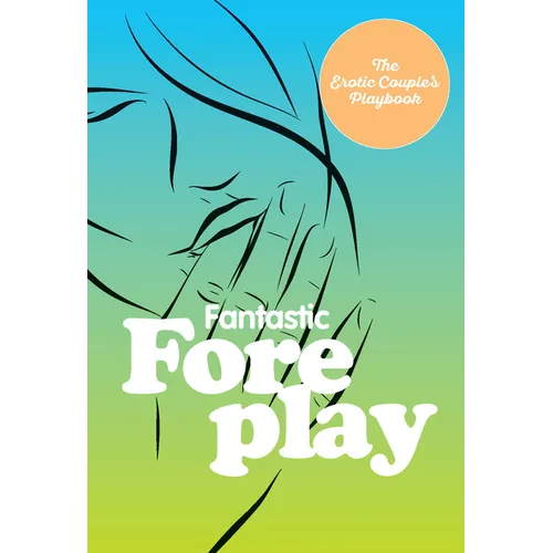 Fantastic Foreplay: 60 Sexy Ideas for Finger, Lip, and Tongue Play to Heat Things Up in the Bedroom and Beyond - Hardcover