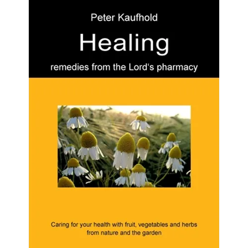 Healing remedies from the Lord's pharmacy - Volume 1: Caring for your health with fruit, vegetables and herbs from nature and the garden - Paperback