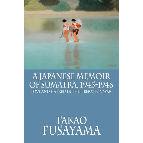 A Japanese Memoir of Sumatra, 1945-1946: Love and Hatred in the Liberation War - Paperback