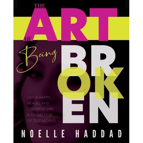 The Art of Being Broken: Live a happy, healed and colorful life - A collection of testimonies. - Paperback